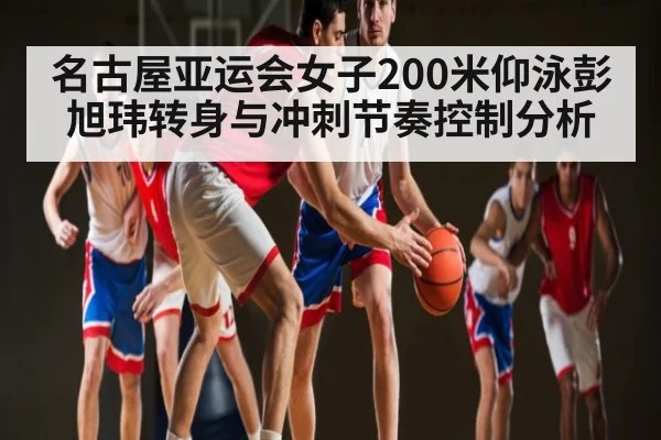 名古屋亚运会女子200米仰泳彭旭玮转身与冲刺节奏控制分析