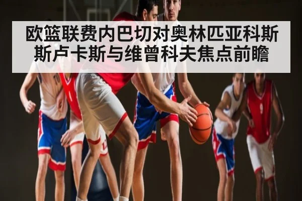 欧篮联费内巴切对奥林匹亚科斯 斯卢卡斯与维曾科夫焦点前瞻