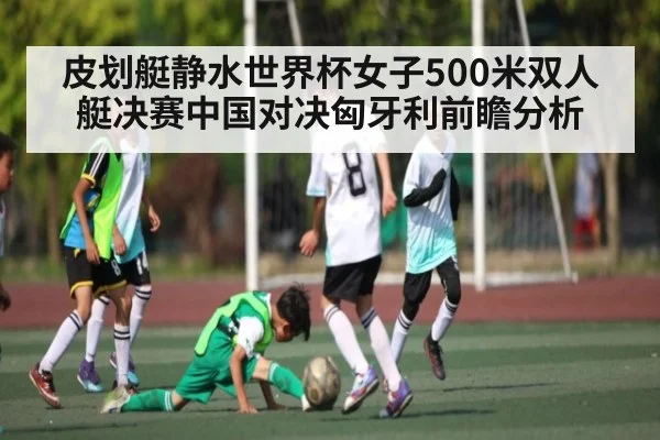 皮划艇静水世界杯女子500米双人艇决赛中国对决匈牙利前瞻分析