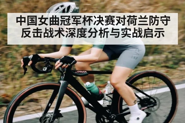 中国女曲冠军杯决赛对荷兰防守反击战术深度分析与实战启示