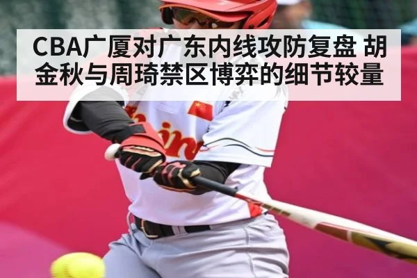 CBA广厦对广东内线攻防复盘 胡金秋与周琦禁区博弈的细节较量