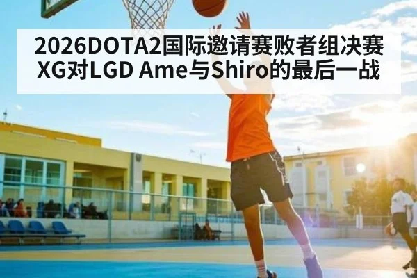 2026DOTA2国际邀请赛败者组决赛 XG对LGD Ame与Shiro的最后一战